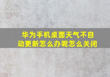 华为手机桌面天气不自动更新怎么办呢怎么关闭