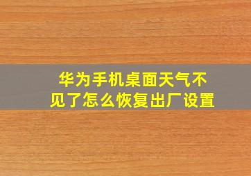 华为手机桌面天气不见了怎么恢复出厂设置