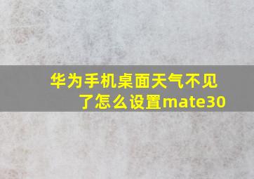 华为手机桌面天气不见了怎么设置mate30