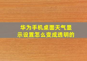 华为手机桌面天气显示设置怎么变成透明的