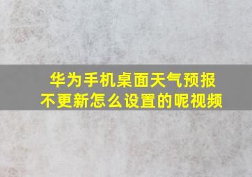 华为手机桌面天气预报不更新怎么设置的呢视频