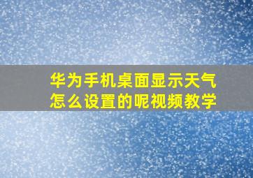 华为手机桌面显示天气怎么设置的呢视频教学