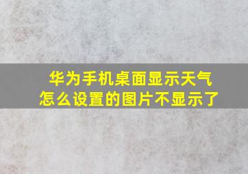 华为手机桌面显示天气怎么设置的图片不显示了