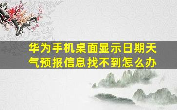 华为手机桌面显示日期天气预报信息找不到怎么办