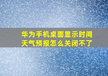 华为手机桌面显示时间天气预报怎么关闭不了