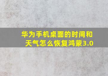 华为手机桌面的时间和天气怎么恢复鸿蒙3.0