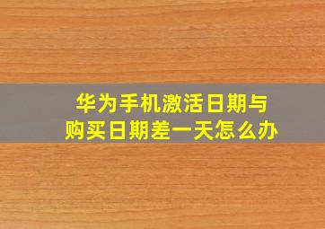 华为手机激活日期与购买日期差一天怎么办