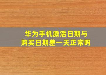 华为手机激活日期与购买日期差一天正常吗