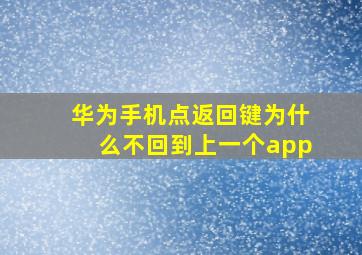 华为手机点返回键为什么不回到上一个app