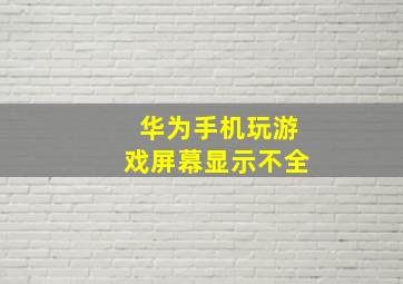 华为手机玩游戏屏幕显示不全