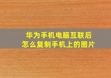 华为手机电脑互联后怎么复制手机上的图片