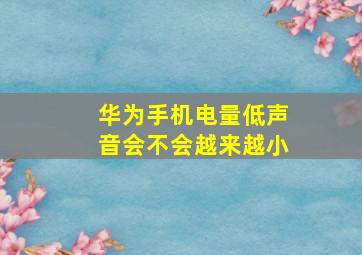 华为手机电量低声音会不会越来越小