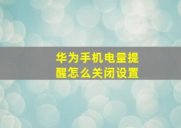 华为手机电量提醒怎么关闭设置