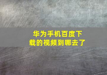 华为手机百度下载的视频到哪去了