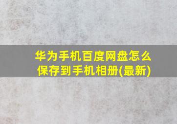 华为手机百度网盘怎么保存到手机相册(最新)