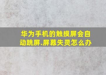 华为手机的触摸屏会自动跳屏.屏幕失灵怎么办