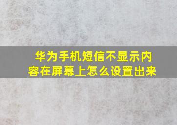 华为手机短信不显示内容在屏幕上怎么设置出来