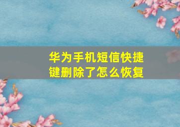 华为手机短信快捷键删除了怎么恢复