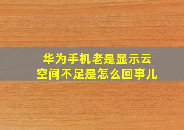 华为手机老是显示云空间不足是怎么回事儿