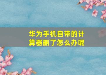 华为手机自带的计算器删了怎么办呢