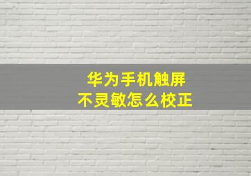 华为手机触屏不灵敏怎么校正