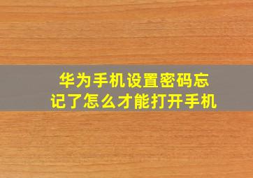 华为手机设置密码忘记了怎么才能打开手机