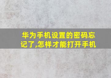 华为手机设置的密码忘记了,怎样才能打开手机