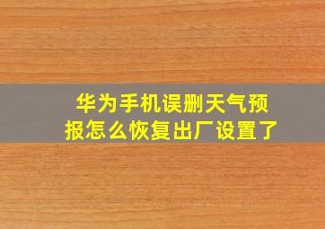 华为手机误删天气预报怎么恢复出厂设置了