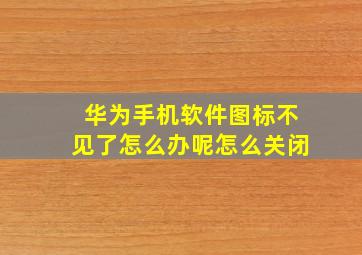 华为手机软件图标不见了怎么办呢怎么关闭