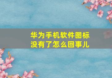 华为手机软件图标没有了怎么回事儿