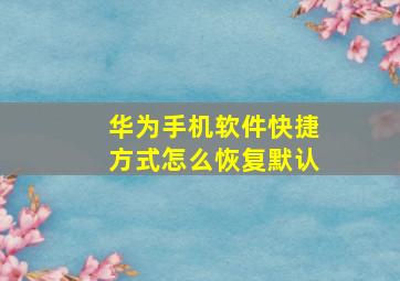 华为手机软件快捷方式怎么恢复默认