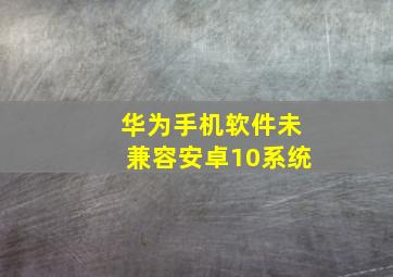 华为手机软件未兼容安卓10系统