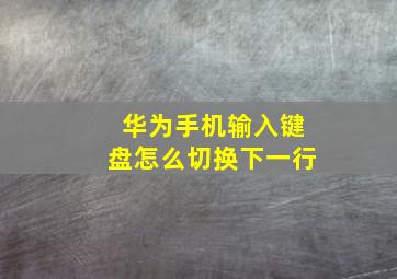 华为手机输入键盘怎么切换下一行