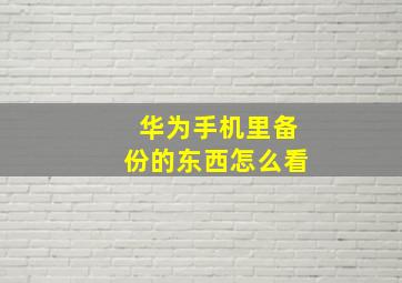 华为手机里备份的东西怎么看