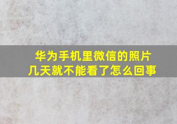 华为手机里微信的照片几天就不能看了怎么回事