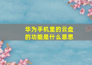 华为手机里的云盘的功能是什么意思