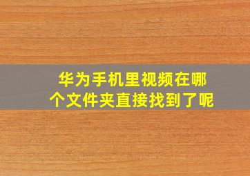 华为手机里视频在哪个文件夹直接找到了呢