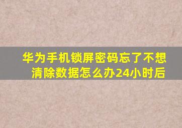 华为手机锁屏密码忘了不想清除数据怎么办24小时后