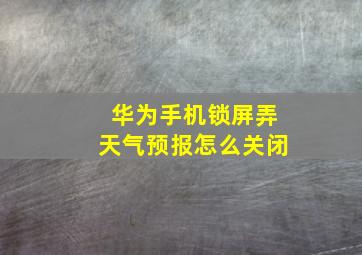 华为手机锁屏弄天气预报怎么关闭