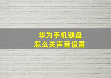 华为手机键盘怎么关声音设置