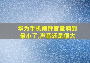 华为手机闹钟音量调到最小了,声音还是很大