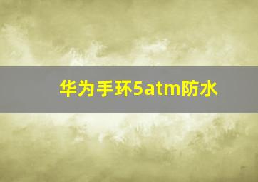 华为手环5atm防水