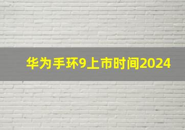 华为手环9上市时间2024