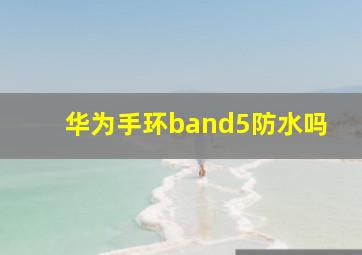 华为手环band5防水吗