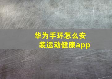 华为手环怎么安装运动健康app