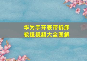 华为手环表带拆卸教程视频大全图解