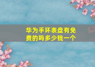 华为手环表盘有免费的吗多少钱一个