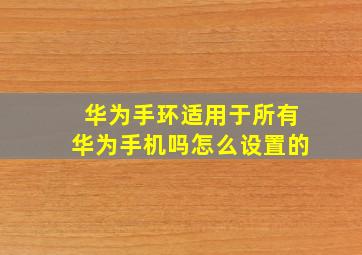 华为手环适用于所有华为手机吗怎么设置的