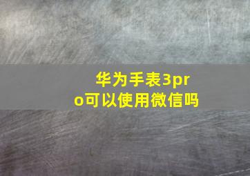 华为手表3pro可以使用微信吗