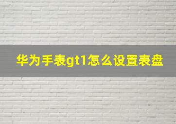 华为手表gt1怎么设置表盘